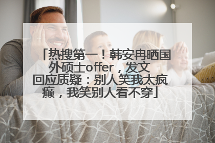 热搜第一！韩安冉晒国外硕士offer，发文回应质疑：别人笑我太疯癫，我笑别人看不穿