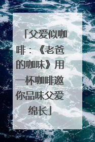 父爱似咖啡：《老爸的咖味》用一杯咖啡邀你品味父爱绵长