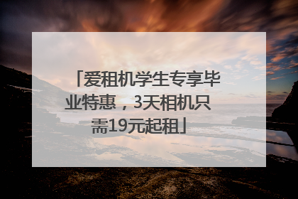 爱租机学生专享毕业特惠，3天相机只需19元起租