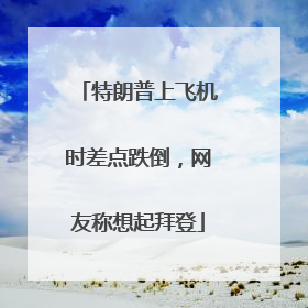 特朗普上飞机时差点跌倒，网友称想起拜登