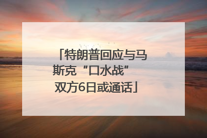特朗普回应与马斯克“口水战” 双方6日或通话