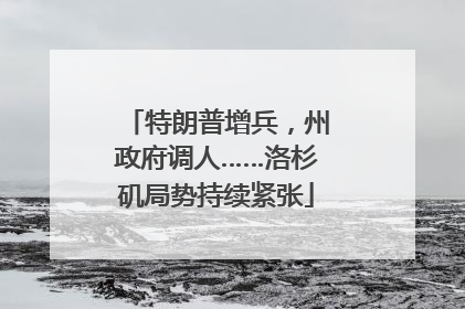 特朗普增兵，州政府调人……洛杉矶局势持续紧张