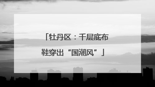 牡丹区：千层底布鞋穿出“国潮风”