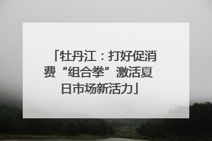 牡丹江：打好促消费“组合拳”激活夏日市场新活力