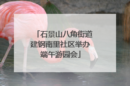 石景山八角街道建钢南里社区举办端午游园会