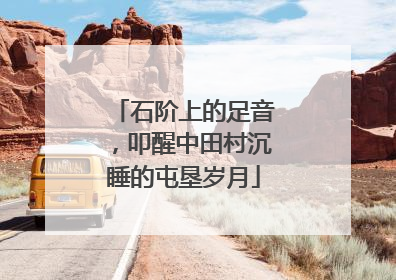 石阶上的足音，叩醒中田村沉睡的屯垦岁月