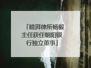 睦湃律所杨毅主任获任朝阳银行独立董事