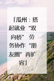 瓜州：搭起就业“双向桥” 劳务协作“朋友圈”再扩容