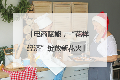 电商赋能，“花样经济”绽放新花火