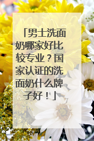 男士洗面奶哪家好比较专业？国家认证的洗面奶什么牌子好！