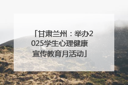 甘肃兰州：举办2025学生心理健康宣传教育月活动