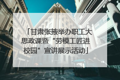 甘肃张掖举办职工大思政课暨“劳模工匠进校园”宣讲展示活动