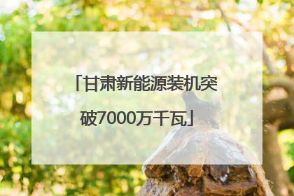 甘肃新能源装机突破7000万千瓦