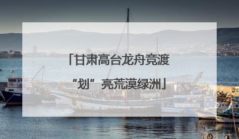 甘肃高台龙舟竞渡“划”亮荒漠绿洲