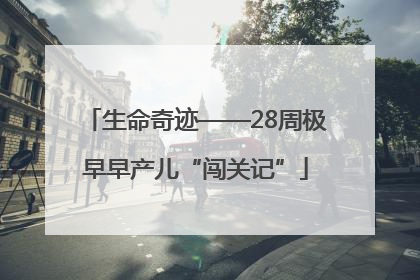 生命奇迹——28周极早早产儿“闯关记”