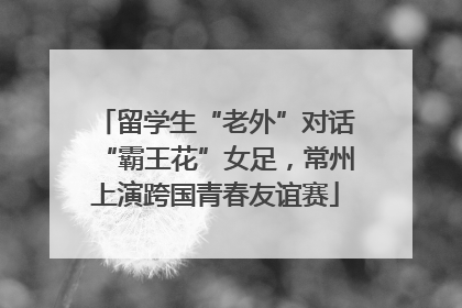 留学生“老外”对话“霸王花”女足，常州上演跨国青春友谊赛