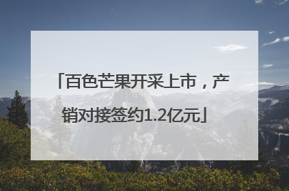 百色芒果开采上市，产销对接签约1.2亿元