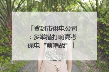 登封市供电公司：多举措打响高考保电“前哨战”