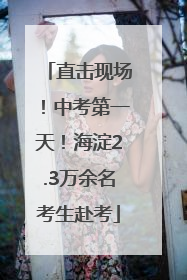 直击现场！中考第一天！海淀2.3万余名考生赴考