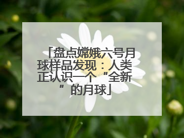 盘点嫦娥六号月球样品发现：人类正认识一个“全新”的月球