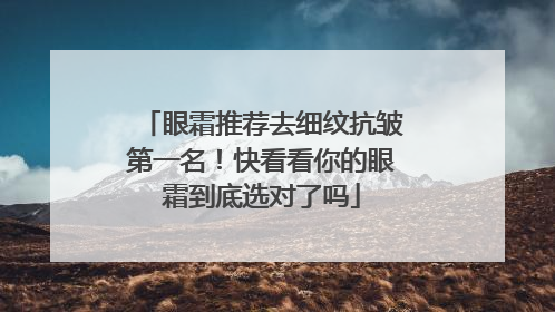 眼霜推荐去细纹抗皱第一名！快看看你的眼霜到底选对了吗