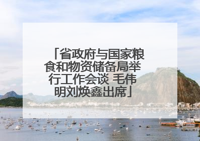 省政府与国家粮食和物资储备局举行工作会谈 毛伟明刘焕鑫出席