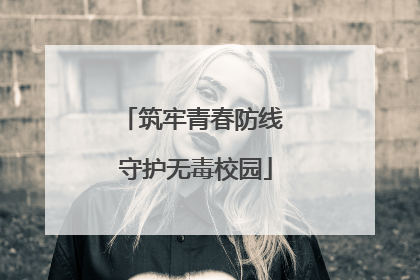 筑牢青春防线 守护无毒校园