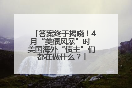 答案终于揭晓！4月“美债风暴”时 美国海外“债主”们都在做什么？