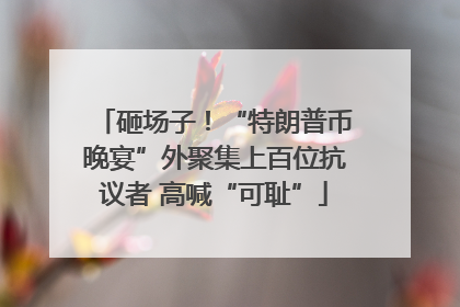 砸场子！“特朗普币晚宴”外聚集上百位抗议者 高喊“可耻”