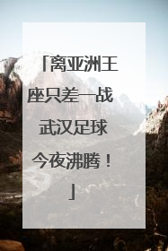 离亚洲王座只差一战 武汉足球今夜沸腾！