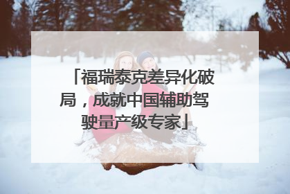 福瑞泰克差异化破局，成就中国辅助驾驶量产级专家