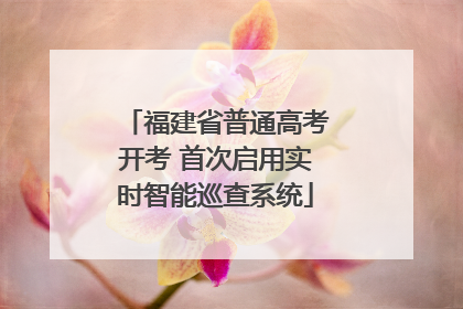 福建省普通高考开考 首次启用实时智能巡查系统