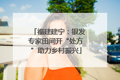 福建建宁：银发专家田间开“处方”助力乡村振兴