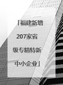福建新增207家省级专精特新中小企业