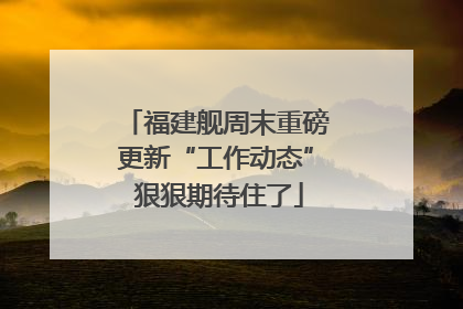 福建舰周末重磅更新“工作动态” 狠狠期待住了