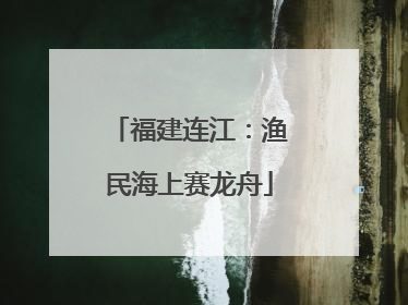 福建连江：渔民海上赛龙舟