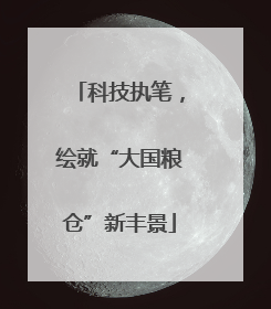 科技执笔，绘就“大国粮仓”新丰景