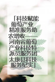 科技赋能葡萄产业 精准服务助农增收——河南省葡萄产业科技特派员服务团太康县科技服务纪实