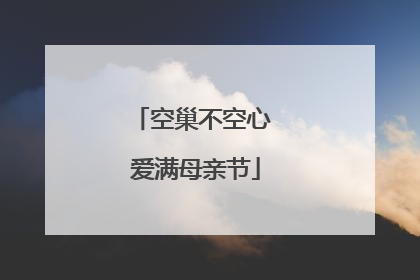 空巢不空心 爱满母亲节