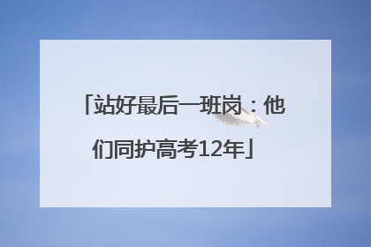 站好最后一班岗：他们同护高考12年