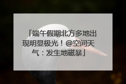 端午假期北方多地出现明显极光！@空间天气：发生地磁暴