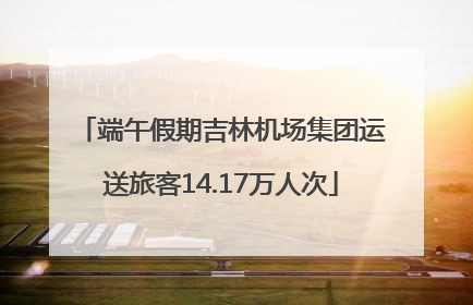 端午假期吉林机场集团运送旅客14.17万人次