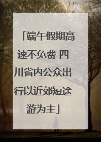 端午假期高速不免费 四川省内公众出行以近郊短途游为主