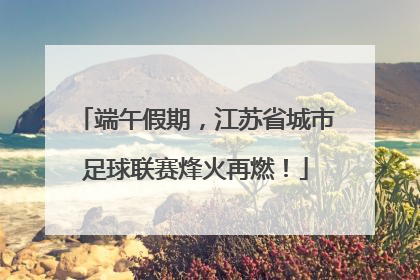 端午假期，江苏省城市足球联赛烽火再燃！