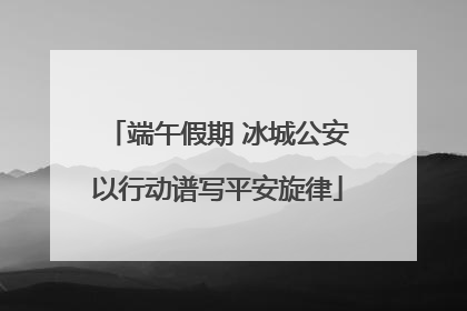 端午假期 冰城公安以行动谱写平安旋律