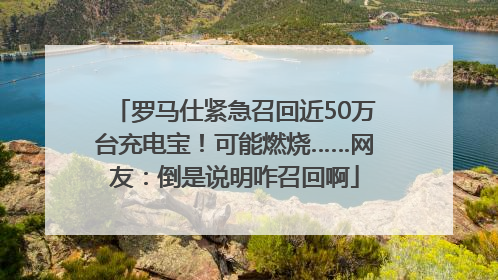 罗马仕紧急召回近50万台充电宝！可能燃烧……网友：倒是说明咋召回啊