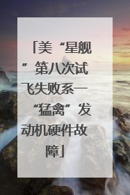 美“星舰”第八次试飞失败系一“猛禽”发动机硬件故障