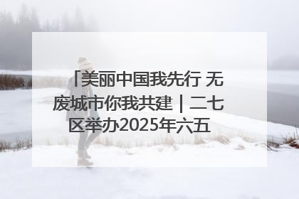 美丽中国我先行 无废城市你我共建｜二七区举办2025年六五环境日主题宣传活动