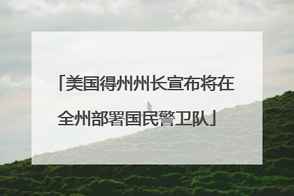 美国得州州长宣布将在全州部署国民警卫队