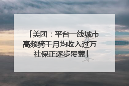 美团：平台一线城市高频骑手月均收入过万 社保正逐步覆盖